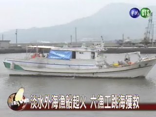 淡水外海漁船起火 六漁工跳海獲救