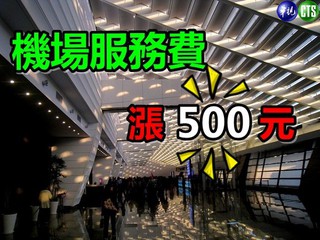 【華視最前線】機場服務費 5月起漲為500元