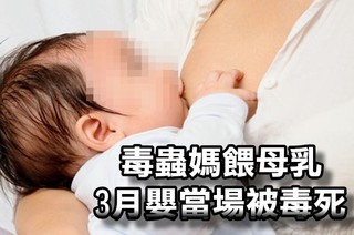 毒蟲媽餵母乳 3月嬰當場被毒死