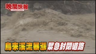 【晚間搶先報】新店溪快淹路面 烏來撤1500人!