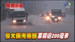 【晚間搶先報】豪大雨淹南部 累積逾200毫米