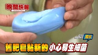 【晚間搶先報】軟爛舊肥皂黏新的 易孳生細菌