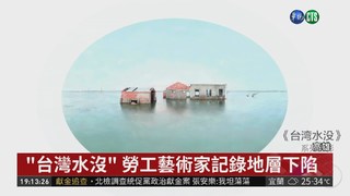 "台灣水沒" 勞工藝術家記錄地層下陷
