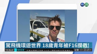 【見聞天下事】駕飛機環遊世界 18歲青年被F16攔截!