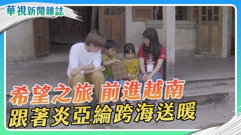 希望之旅 前進越南送暖｜跨越國界的愛｜華視新聞雜誌