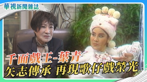 「千面戲王」葉青  再現歌仔戲榮光｜華視新聞雜誌