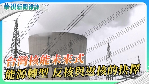 【公民的抉擇】台灣核能未來式｜華視新聞雜誌