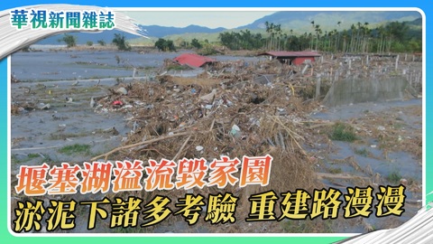 天災？人禍？惡水淹光復 堰塞湖的教訓｜華視新聞雜誌