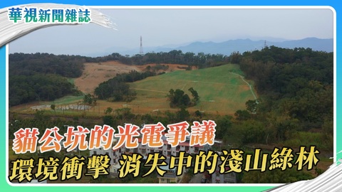 貓公坑的光電爭議 消失中的淺山綠林｜｜華視新聞雜誌
